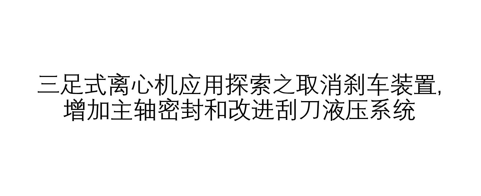 三足式離心機(jī)應(yīng)用探索之取消剎車裝置,增加主軸密封和改進(jìn)刮刀液壓系統(tǒng)