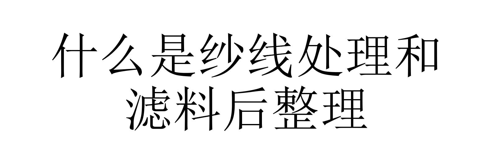 什么是紗線處理和濾料后整理(濾料后整理有哪些方法)