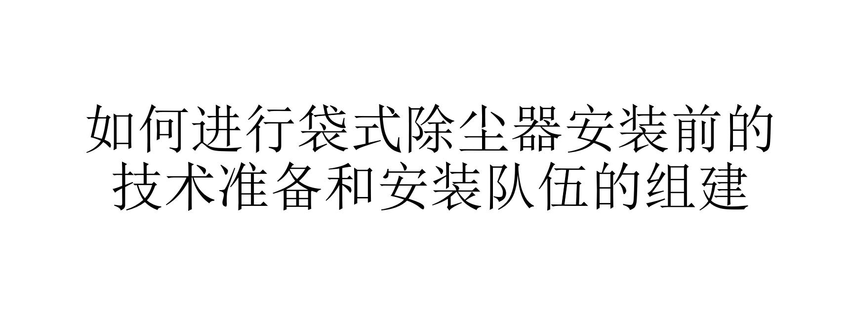 如何進行袋式除塵器安裝前的技術準備和安裝隊伍的組建