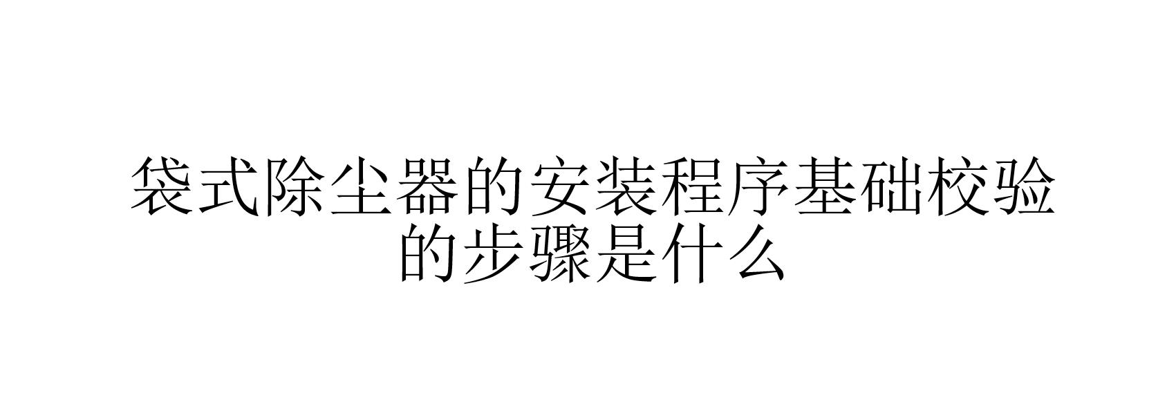 袋式除塵器的安裝程序基礎校驗的步驟是什么